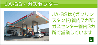 JA-SS・ガスセンター　JA-SS（ガソリンスタンド）管内7カ所、ガスセンター管内3カ所で営業しています
