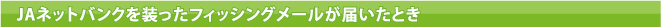 JAネットバンクを装ったフィッシングメールが届いたとき